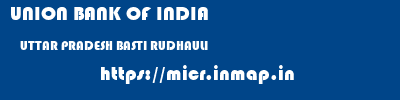 UNION BANK OF INDIA  UTTAR PRADESH BASTI RUDHAULI   micr code